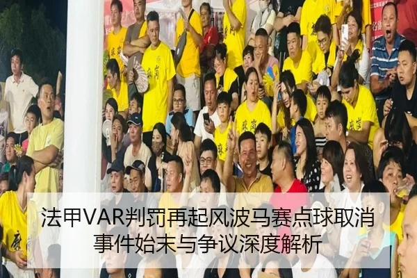 法甲VAR判罚再起风波马赛点球取消事件始末与争议深度解析