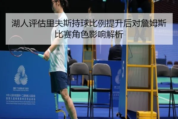 湖人评估里夫斯持球比例提升后对詹姆斯比赛角色影响解析