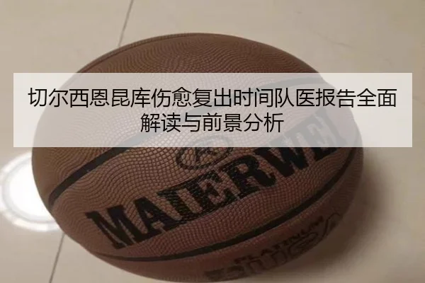 切尔西恩昆库伤愈复出时间队医报告全面解读与前景分析