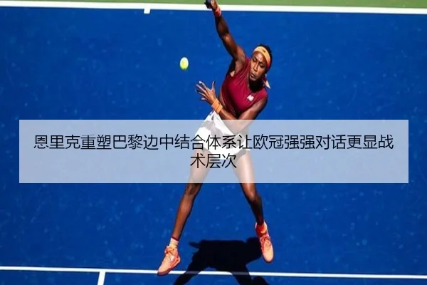 恩里克重塑巴黎边中结合体系让欧冠强强对话更显战术层次
