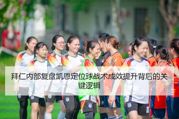 拜仁内部复盘凯恩定位球战术成效提升背后的关键逻辑