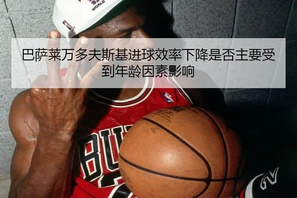 巴萨莱万多夫斯基进球效率下降是否主要受到年龄因素影响